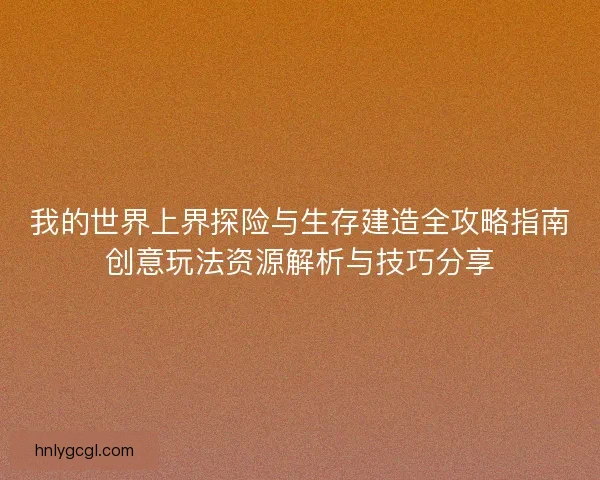 我的世界上界探险与生存建造全攻略指南创意玩法资源解析与技巧分享
